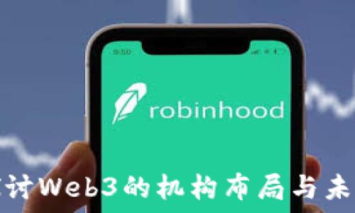  
深入探讨Web3的机构布局与未来发展