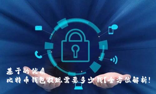 基于的优质
比特币钱包提现需要多少钱？全方位解析!