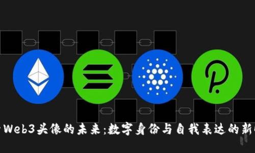 探索Web3头像的未来：数字身份与自我表达的新时代