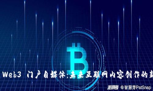 探索 Web3 门户自媒体：未来互联网内容创作的新纪元