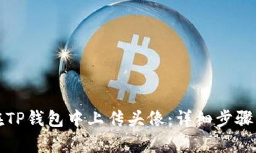 如何在TP钱包中上传头像：详细步骤与技巧