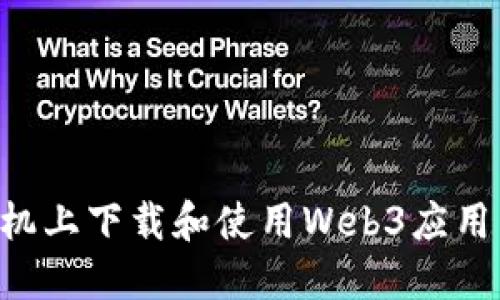 如何在手机上下载和使用Web3应用：全面指南