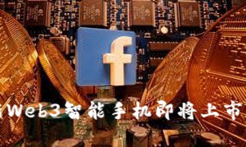 突破传统边界：全新Web3智能手机即将上市，探索去中心化未来