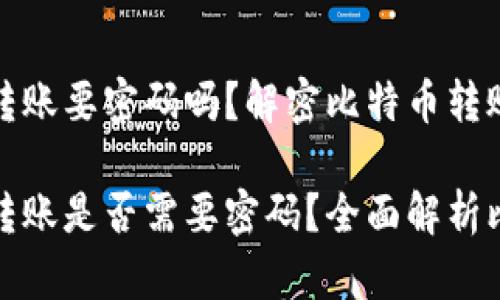 比特币钱包转账要密码吗？解密比特币转账与安全性

比特币钱包转账是否需要密码？全面解析比特币安全性