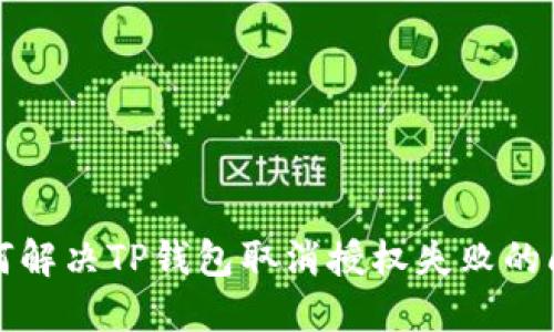 如何解决TP钱包取消授权失败的问题