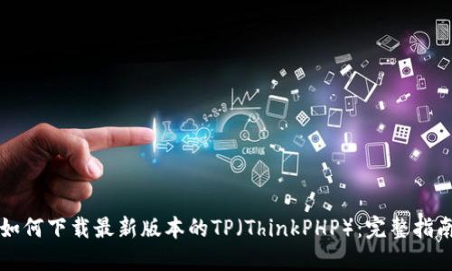 如何下载最新版本的TP（ThinkPHP）：完整指南