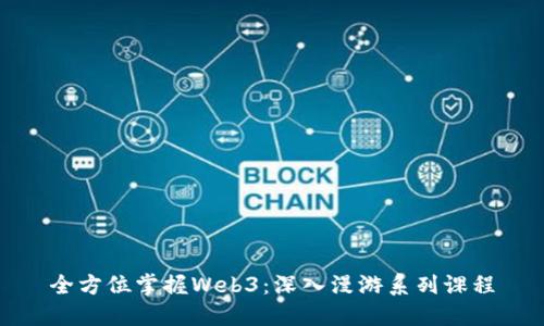 全方位掌握Web3：深入漫游系列课程