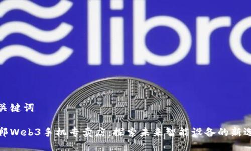 和关键词

邯郸Web3手机专卖店：探索未来智能设备的新选择