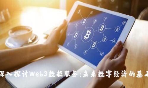 深入探讨Web3数据服务：未来数字经济的基石