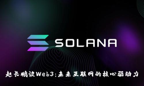赵长鹏谈Web3：未来互联网的核心驱动力