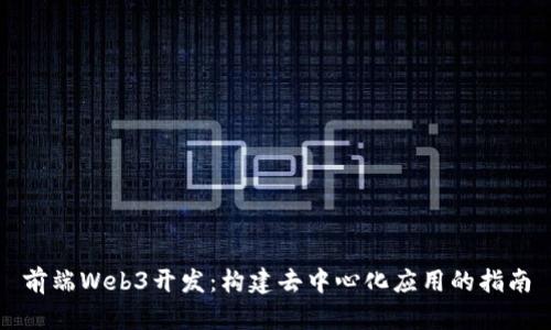 前端Web3开发：构建去中心化应用的指南