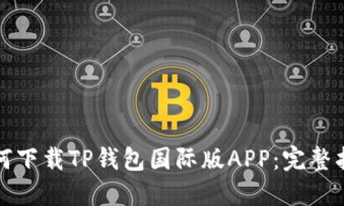 如何下载TP钱包国际版APP：完整指南