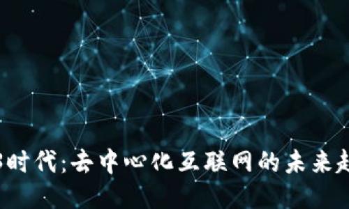 探索Web3时代：去中心化互联网的未来趋势与应用