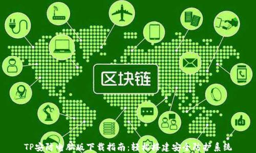 
TP安防电脑版下载指南：轻松搭建安全防护系统