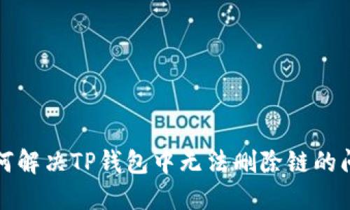 如何解决TP钱包中无法删除链的问题