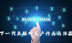 Web3：下一代互联网用户行为与体验的变革
