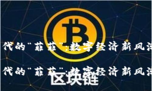 探索Web3时代的“菲菲”：数字经济新风潮的前沿舞者

探索Web3时代的“菲菲”：数字经济新风潮的前沿舞者