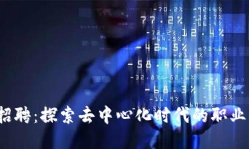 Web3求职招聘：探索去中心化时代的职业机会与挑战