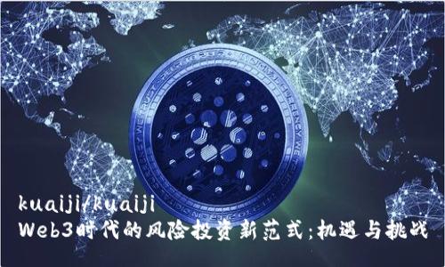 kuaiji/kuaiji
Web3时代的风险投资新范式：机遇与挑战