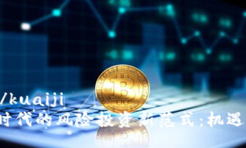 kuaiji/kuaiji
Web3时代的风险投资新范式：机遇与挑战