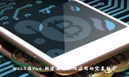Web3与Vue：构建去中心化应用的完美结合