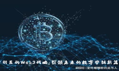 若羽臣的Web3战略：引领未来的数字营销新篇章