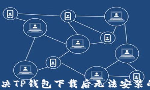 
如何解决TP钱包下载后无法安装的问题？