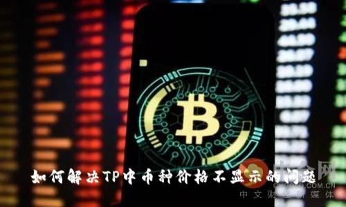 如何解决TP中币种价格不显示的问题