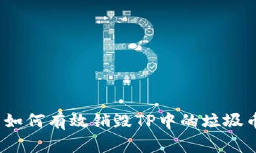 : 如何有效销毁TP中的垃圾币？